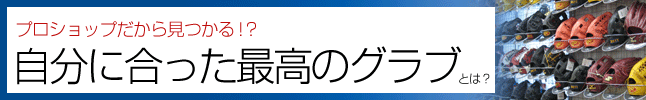 野球のプロショップだから見つかる！？自分にあった最高のグローブとは？